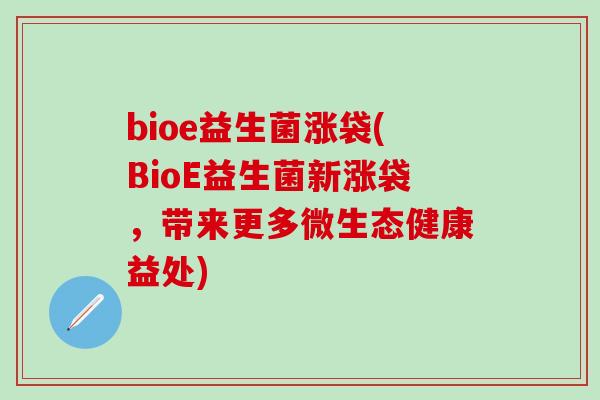 bioe益生菌涨袋(BioE益生菌新涨袋，带来更多微生态健康益处)