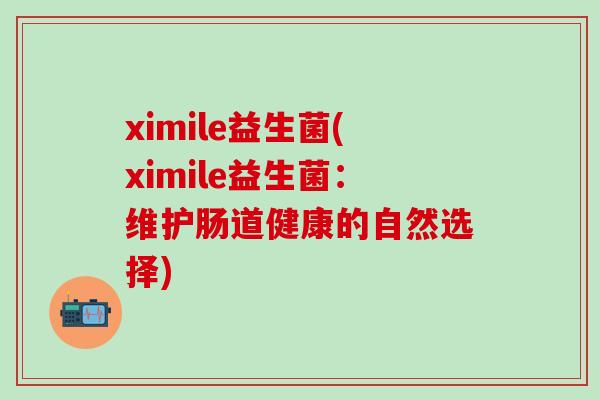 ximile益生菌(ximile益生菌：维护肠道健康的自然选择)