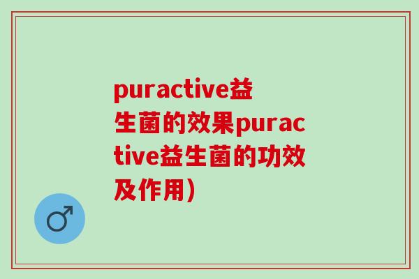 puractive益生菌的效果puractive益生菌的功效及作用)