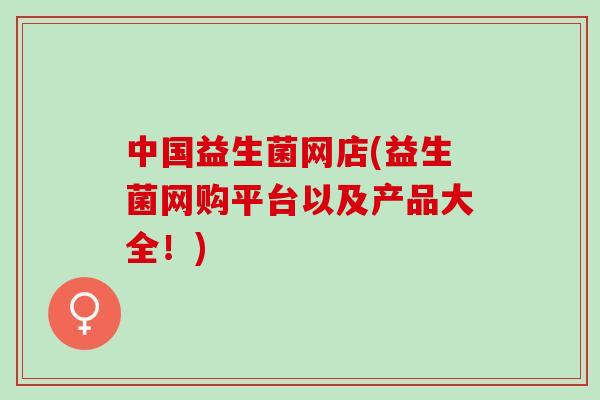 中国益生菌网店(益生菌网购平台以及产品大全！)