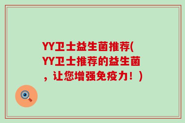 YY卫士益生菌推荐(YY卫士推荐的益生菌，让您增强力！)