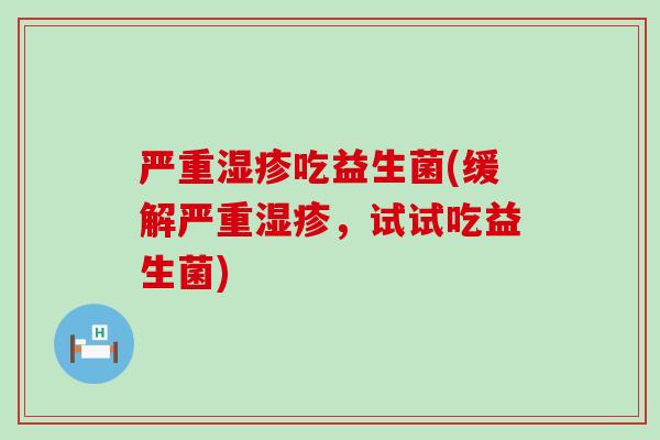 严重吃益生菌(缓解严重，试试吃益生菌)
