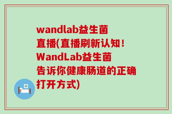 wandlab益生菌直播(直播刷新认知！WandLab益生菌告诉你健康肠道的正确打开方式)
