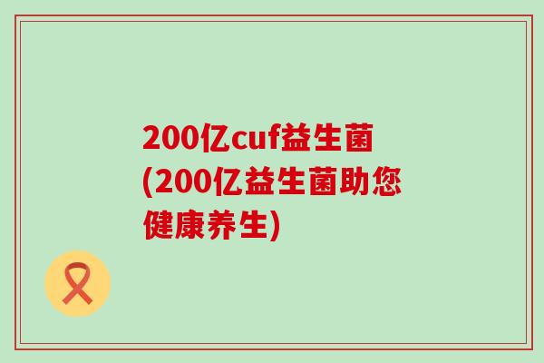 200亿cuf益生菌(200亿益生菌助您健康养生)