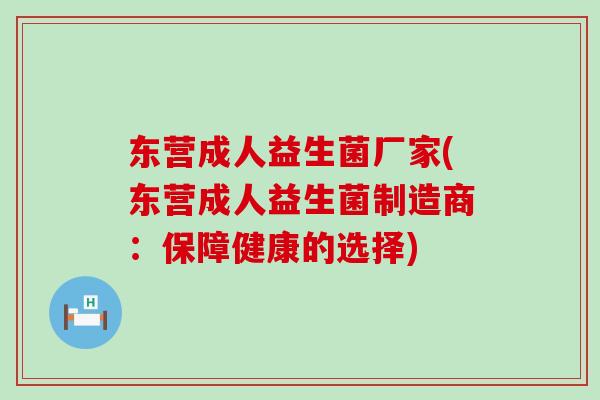 东营成人益生菌厂家(东营成人益生菌制造商：保障健康的选择)