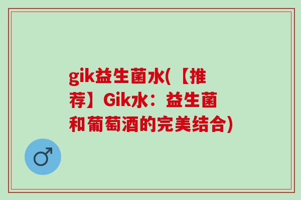 gik益生菌水(【推荐】Gik水：益生菌和葡萄酒的完美结合)