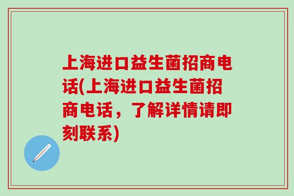 上海进口益生菌招商电话(上海进口益生菌招商电话，了解详情请即刻联系)