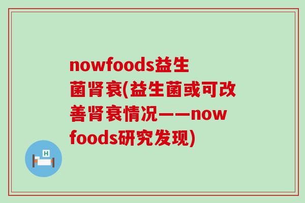 nowfoods益生菌衰(益生菌或可改善衰情况——nowfoods研究发现)