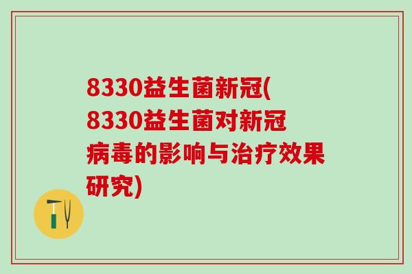 8330益生菌新冠(8330益生菌对新冠的影响与效果研究)