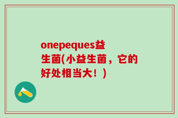 onepeques益生菌(小益生菌，它的好处相当大！)