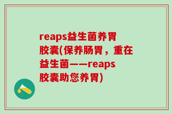 reaps益生菌养胃胶囊(保养肠胃,重在益生菌——reaps胶囊助您养胃) reaps益生菌养胃胶囊(保养肠胃,重在益生菌——reaps胶囊助您养胃)