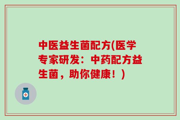 中医益生菌配方(医学专家研发：配方益生菌，助你健康！)