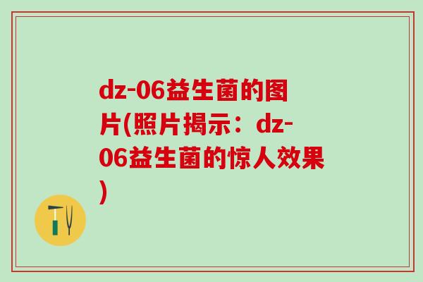 dz-06益生菌的图片(照片揭示：dz-06益生菌的惊人效果)