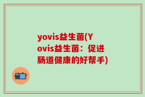 yovis益生菌(Yovis益生菌：促进肠道健康的好帮手)