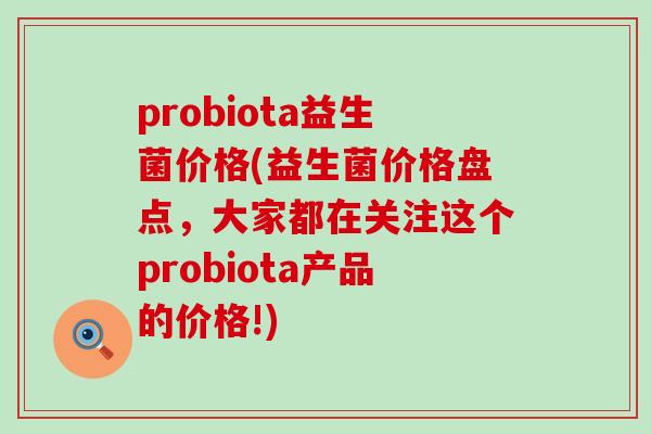 probiota益生菌价格(益生菌价格盘点,大家都在关注这个probiota产品的价格!) probiota益生菌价格(益生菌价格盘点,大家都在关注这个probiota产品的价格!)