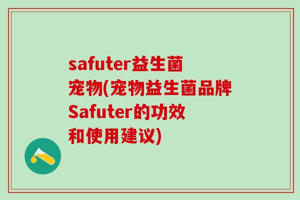 safuter益生菌宠物(宠物益生菌品牌Safuter的功效和使用建议)