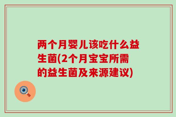 两个月婴儿该吃什么益生菌(2个月宝宝所需的益生菌及来源建议)
