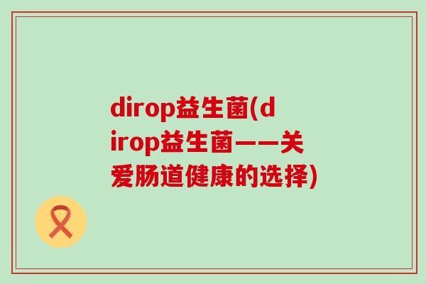 dirop益生菌(dirop益生菌——关爱肠道健康的选择)