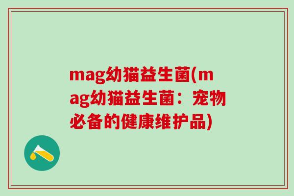mag幼猫益生菌(mag幼猫益生菌:宠物必备的健康维护品) mag幼猫益生菌(mag幼猫益生菌:宠物必备的健康维护品)