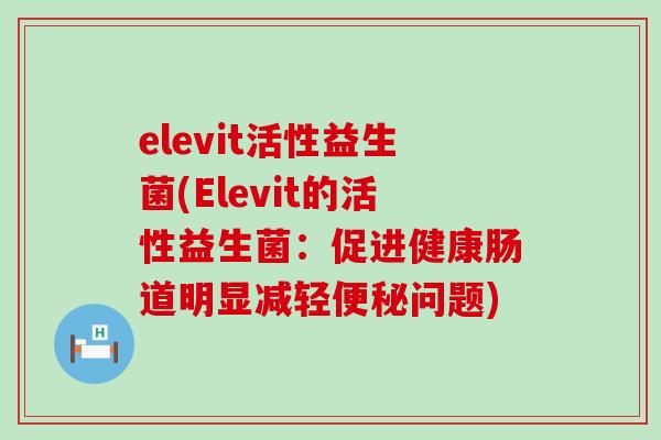 elevit活性益生菌(Elevit的活性益生菌：促进健康肠道明显减轻问题)