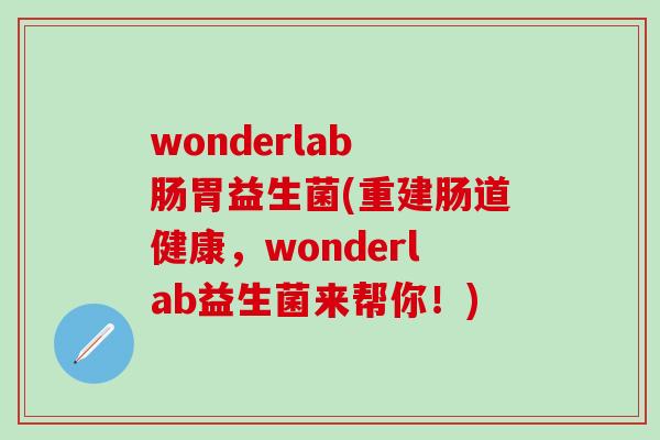 wonderlab 肠胃益生菌(重建肠道健康，wonderlab益生菌来帮你！)