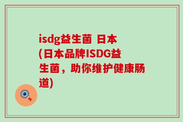 isdg益生菌 日本(日本品牌ISDG益生菌，助你维护健康肠道)