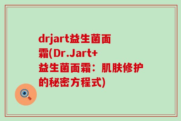 drjart益生菌面霜(Dr.Jart+益生菌面霜：修护的秘密方程式)