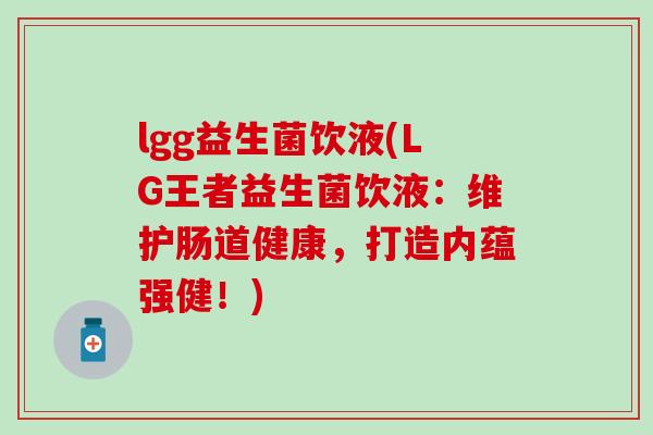 lgg益生菌饮液(LG王者益生菌饮液：维护肠道健康，打造内蕴强健！)