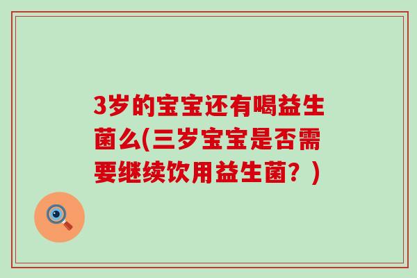 3岁的宝宝还有喝益生菌么(三岁宝宝是否需要继续饮用益生菌？)
