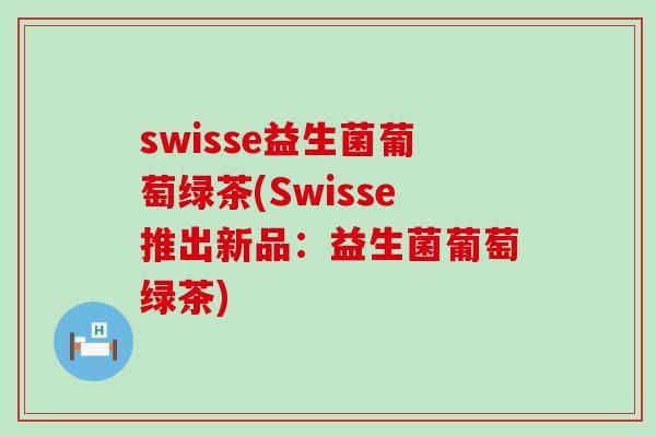 swisse益生菌葡萄绿茶(Swisse推出新品：益生菌葡萄绿茶)