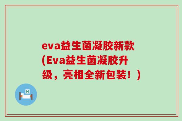 eva益生菌凝胶新款(Eva益生菌凝胶升级，亮相全新包装！)