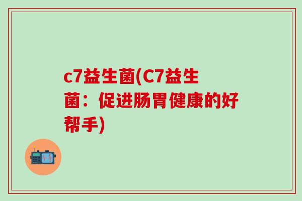 c7益生菌(C7益生菌：促进肠胃健康的好帮手)