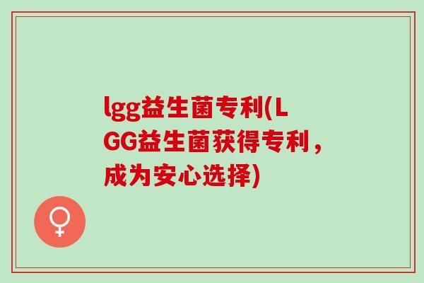 lgg益生菌专利(LGG益生菌获得专利，成为安心选择)