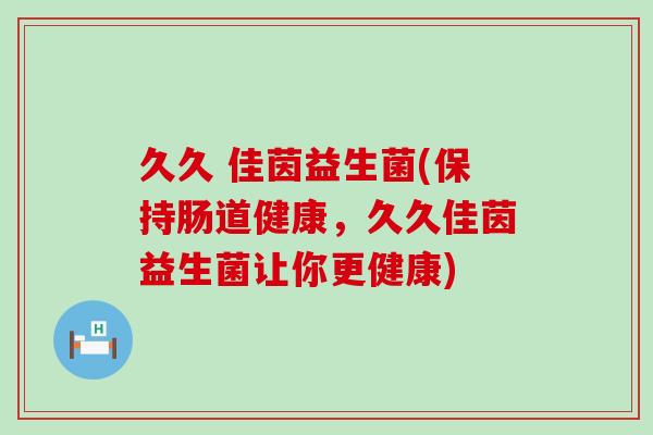久久 佳茵益生菌(保持肠道健康，久久佳茵益生菌让你更健康)