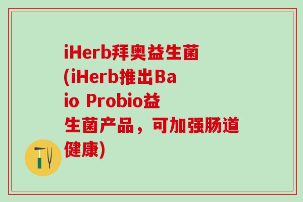 iHerb拜奥益生菌(iHerb推出Baio Probio益生菌产品，可加强肠道健康)