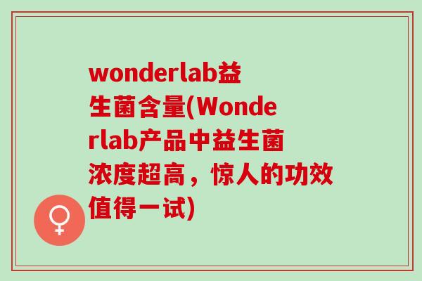 wonderlab益生菌含量(Wonderlab产品中益生菌浓度超高，惊人的功效值得一试)