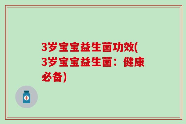3岁宝宝益生菌功效(3岁宝宝益生菌：健康必备)