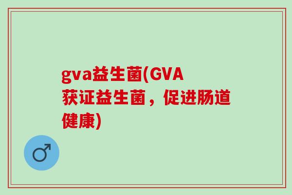 gva益生菌(GVA获证益生菌，促进肠道健康)