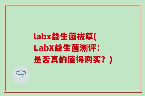 labx益生菌拔草(LabX益生菌测评：是否真的值得购买？)