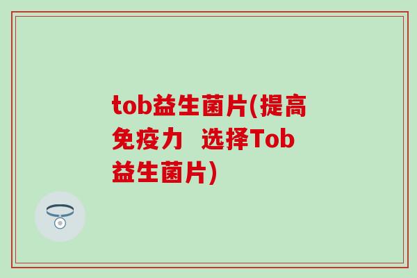 tob益生菌片(提高力  选择Tob益生菌片)
