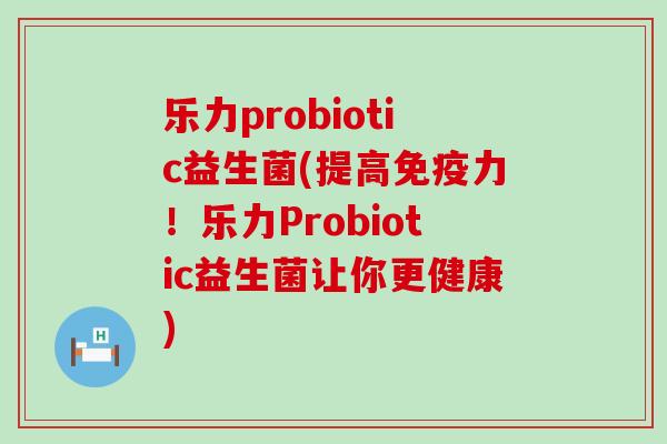 乐力probiotic益生菌(提高力！乐力Probiotic益生菌让你更健康)