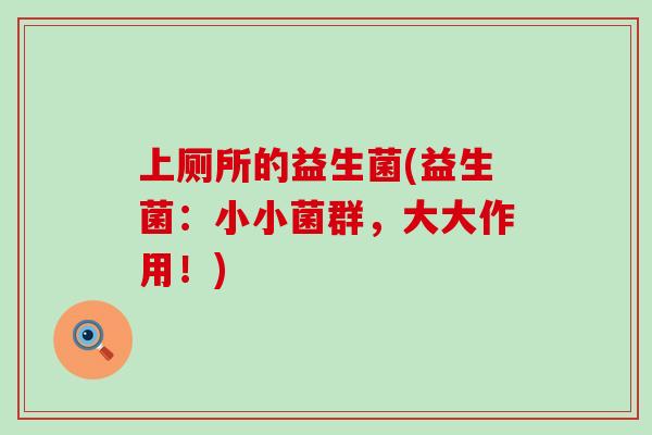 上厕所的益生菌(益生菌：小小菌群，大大作用！)