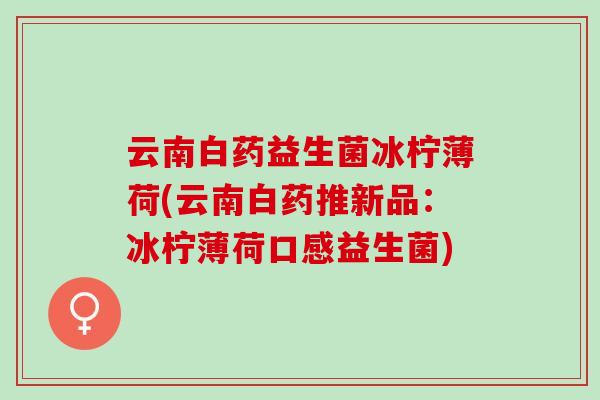 云南白药益生菌冰柠薄荷(云南白药推新品：冰柠薄荷口感益生菌)