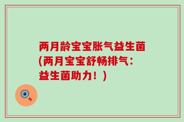 两月龄宝宝益生菌(两月宝宝舒畅排气：益生菌助力！)