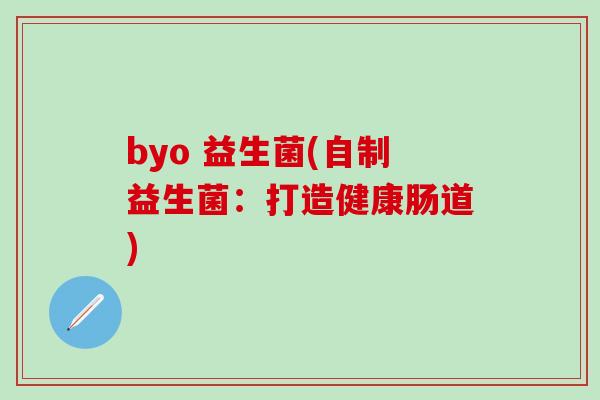 byo 益生菌(自制益生菌：打造健康肠道)