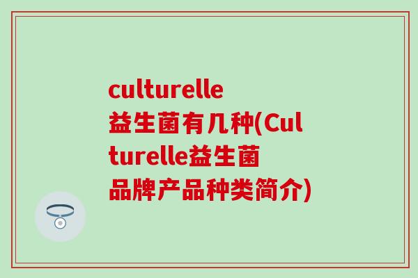 culturelle益生菌有几种(Culturelle益生菌品牌产品种类简介)