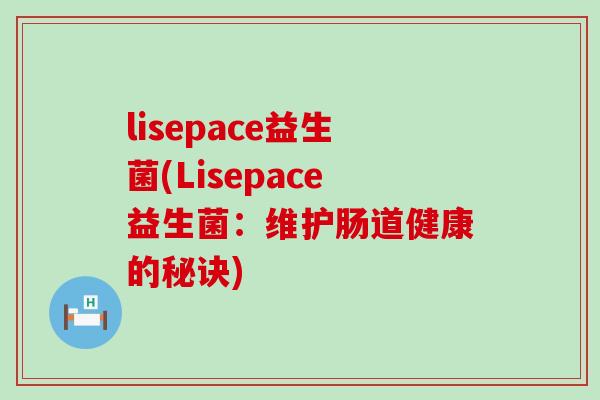 lisepace益生菌(Lisepace益生菌：维护肠道健康的秘诀)