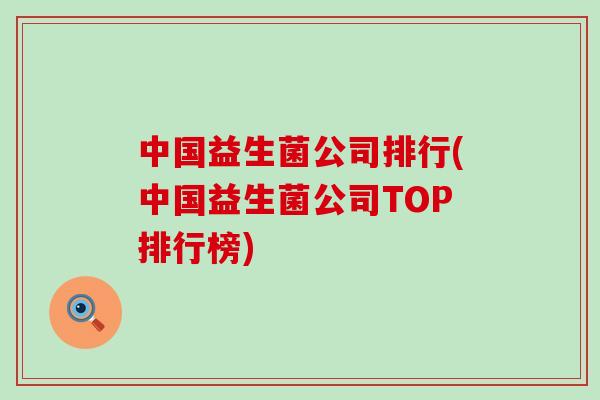 中国益生菌公司排行(中国益生菌公司TOP排行榜)