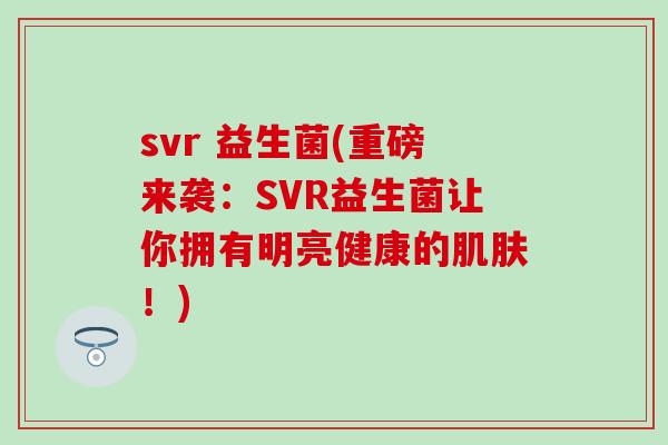 svr 益生菌(重磅来袭：SVR益生菌让你拥有明亮健康的！)