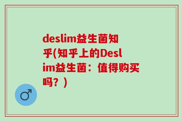 deslim益生菌知乎(知乎上的Deslim益生菌：值得购买吗？)